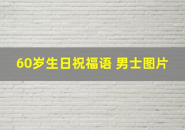 60岁生日祝福语 男士图片